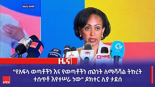 "የአፍላ ወጣቶችን እና የወጣቶችን ጤንነት ለማሻሻል ትኩረት ተሰጥቶ እየተሠራ ነው" የጤና ሚኒስትሯ ዶክተር ሊያ ታደሰ