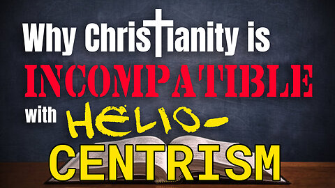 Why Christianity is Incompatible with Heliocentrism