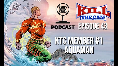 KTC Member #1 Aquaman - Kill The Can Podcast Episode 43