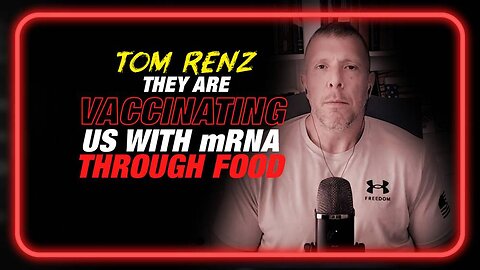 Tom Renz: It’s Confirmed They’re Vaccinating Us With mRNA Through The Food