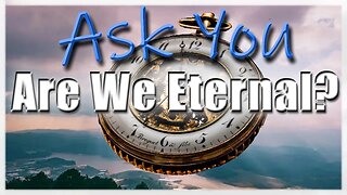 Are We Eternal?