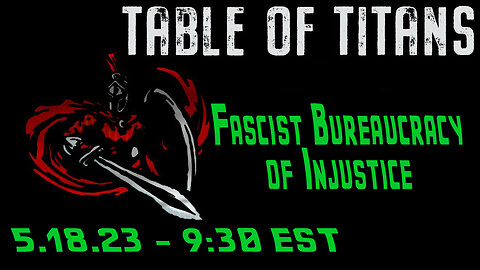 🔴LIVE - 9:30 EST - 5.18.23 - Table of Titans "Fascist Bureaucracy of Injustice"🔴