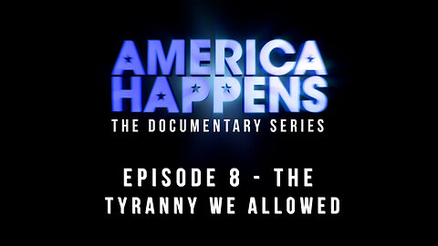 The Tyranny We Allowed - America Happens Doc Series Episode 8