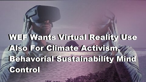 WEF Wants Virtual Reality Use For Climate Activism, Behavorial Sustainability Mind Control