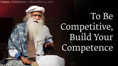 To Be Competitive, Build Your Competence - Sadhguru