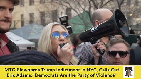 MTG Blowhorns Trump Indictment in NYC, Calls Out Eric Adams: 'Democrats Are the Party of Violence'