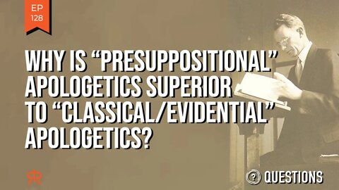 Why Is “Presuppositional” Apologetics Superior To “Classical/Evidential” Apologetics?