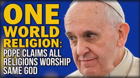 Pope Francis Vows To Usher In ‘One World Religion’