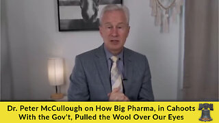 Dr. Peter McCullough on How Big Pharma, in Cahoots With the Gov't, Pulled the Wool Over Our Eyes