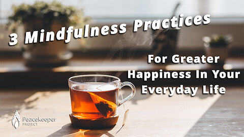 3 Mindfulness Practices To Bring More Happiness Into Your Everyday Life