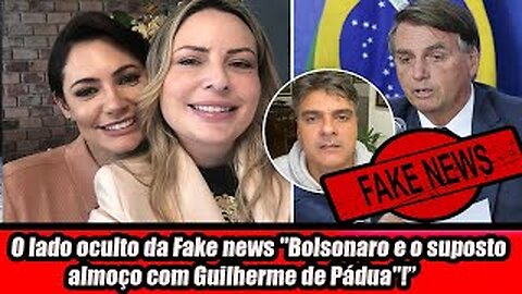 O lado oculto da Fake news "Bolsonaro e o suposto almoço com Guilherme de Pádua"!