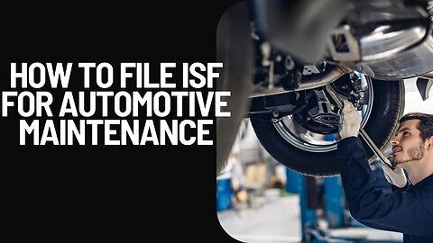 The Ultimate ISF Filing Guide for Automotive Maintenance