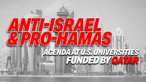 QATAR'S BILLIONS FUEL ANTI-ISRAEL AND PRO-HAMAS AGENDA AT U.S. UNIVERSITIES