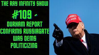 The Ray Infinity Show #109 - Durham Report Confirms RUSSIAGATE Was Dems Politicizing