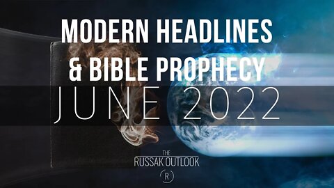 Modern Headlines Meets Bible Prophecy June 2022