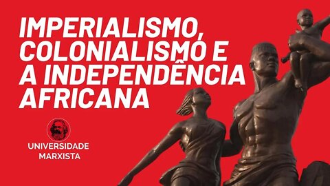 Imperialismo, colonialismo e a independência africana - Universidade Marxista nº 542