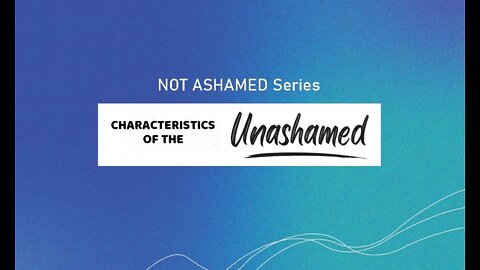 +21 NOT ASHAMED: Characteristics of the Unashamed, Romans 1:13-16