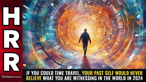 If you could time travel, your PAST SELF would never believe what you are witnessing in the world in 2024