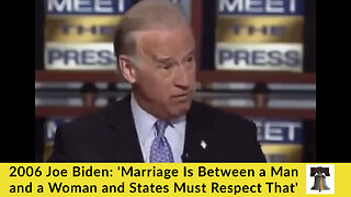 2006 Joe Biden: 'Marriage Is Between a Man and a Woman and States Must Respect That'