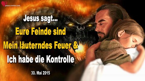 30.05.2015 ❤️ Jesus sagt... Eure Feinde sind Mein läuterndes Feuer & Ich habe die totale Kontrolle