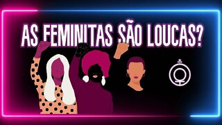 Feministas são loucas?