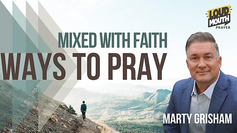 Prayer | WAYS TO PRAY - 13 - MIXED WITH FAITH - Marty Grisham of Loudmouth Prayer