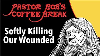 SOFTLY KILLING OUR WOUNDED / Pastor Bob's Coffee Break