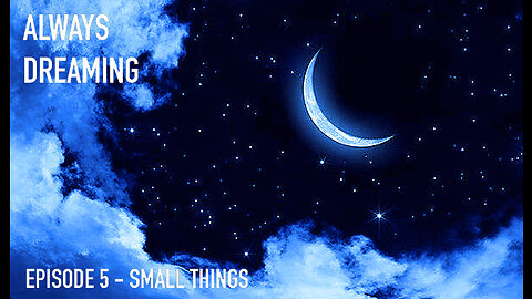 ALWAYS DREAMING SERIES EPISODE - 5 SMALL THINGS