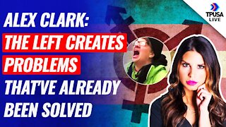 Alex Clark: The Left Creates Problems That've Already Been Solved