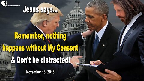 November 13, 2016 🇺🇸 JESUS SAYS... Remember, nothing happens without My Consent!... Don’t be distracted!