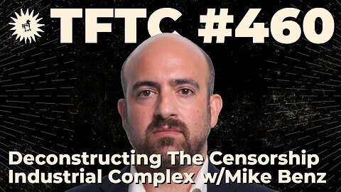 #460: Deconstructing The Censorship Industrial Complex with Mike Benz