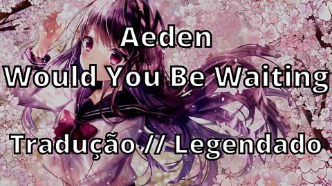 Aeden - Would You Be Waiting ( Tradução // Legendado )