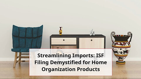 Organizing Compliance: Essential Guide to ISF Filing for Home Organization Imports