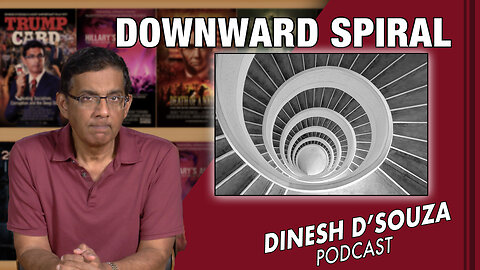 DOWNWARD SPIRAL Dinesh D’Souza Podcast Ep673