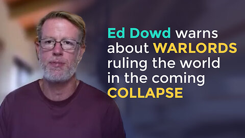 Ed Dowd warns about WARLORDS ruling the world in the coming COLLAPSE