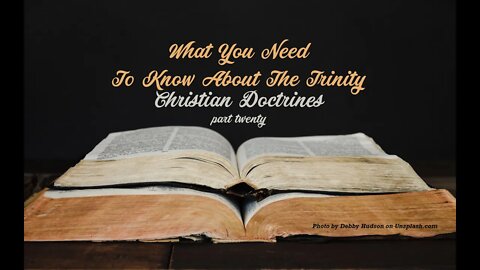 Christian Doctrines, part 20, "What You Need To Know About The Trinity"