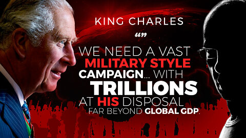 King Charles | "We Need a Vast Military Style Campaign...With Trillions As HIS Disposal far Beyond Global GDP"