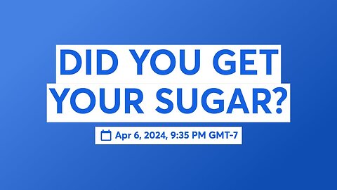 DID YOU GET YOUR SUGAR?