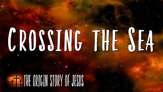 THE ORIGIN STORY OF JESUS Part 17: Crossing the Sea
