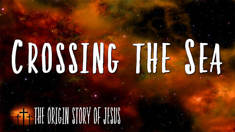 THE ORIGIN STORY OF JESUS Part 17: Crossing the Sea