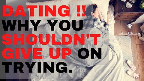 The Only Dating Advice You'll Ever Need! Why You Shouldn't Give Up On Trying.