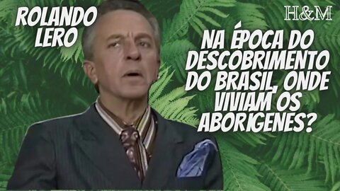 ROLANDO LERO | NA ÉPOCA DO DESCOBRIMENTO DO BRASIL, ONDE MORAVAM OS ABORÍGENES?