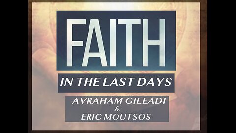 Faith In The Last Days - Avraham Gileadi and Eric Moutsos