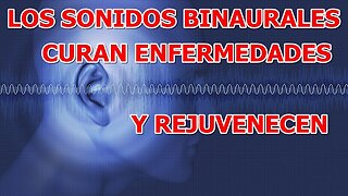 LOS SONIDOS BINAURALES CURAN ENFERMEDADES REJUVENECEN, EQUILIBRAN LA MENTE Y LAS EMOCIONES