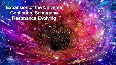 Expansion of the Universe Continues, Schumann Resonance Evolving