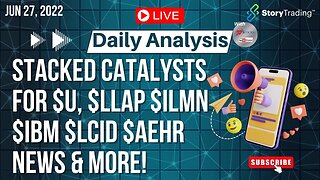 6/27/23 Daily Analysis: Stacked Catalysts for $U, $LLAP $ILMN $IBM $LCID $AEHR News & more!