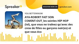 AYA-ROBERT FAIT SON COMINT-OUT_les soirées HIP HOP (lol), que vous ne traînez qu'avec des crew de fi