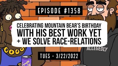 #1358 Celebrating Mountain Bear's Birthday With His Best Work Yet & We Solve Race-Relations