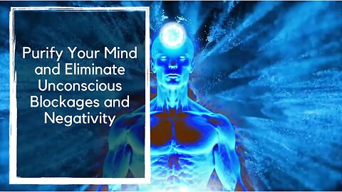 Purify Your Mind and Eliminate Unconscious Blockages and Negativity