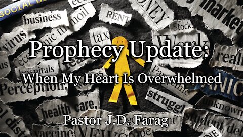Prophecy Update: When My Heart Is Overwhelmed